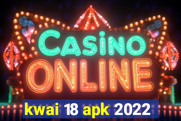 kwai 18 apk 2022