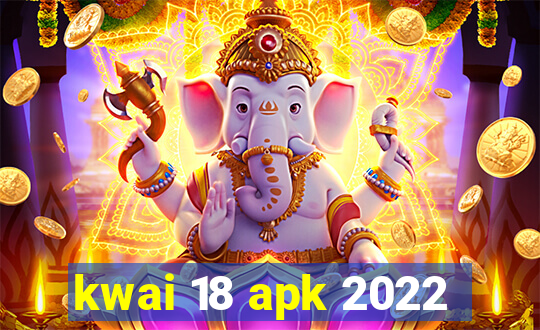 kwai 18 apk 2022
