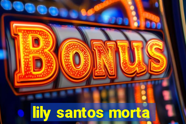 lily santos morta