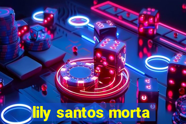 lily santos morta