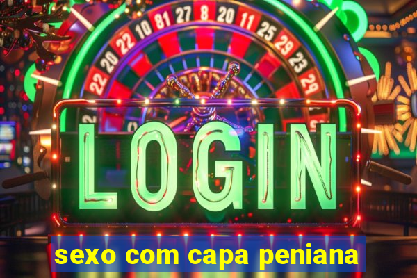sexo com capa peniana