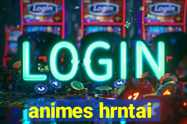 animes hrntai