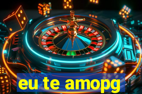 eu te amopg