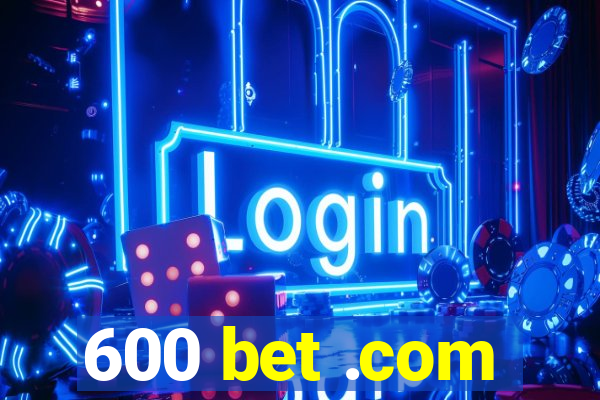 600 bet .com