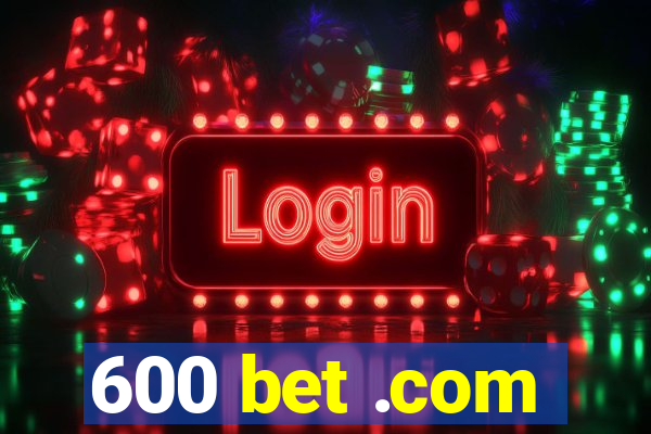 600 bet .com