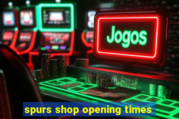 spurs shop opening times