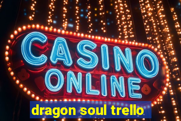 dragon soul trello