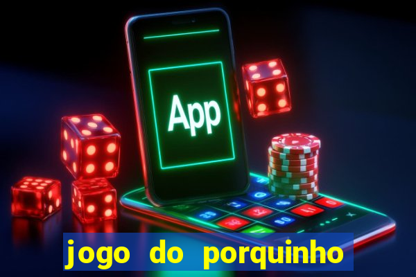 jogo do porquinho que ganha dinheiro