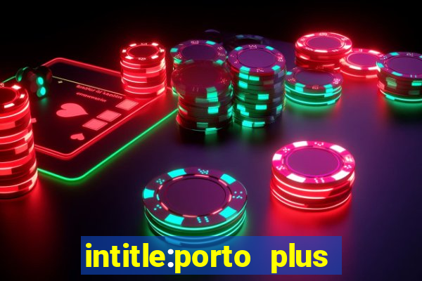 intitle:porto plus or inurl:porto plus -inurl:instagram.com or -inurl:facebook.com
