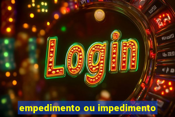 empedimento ou impedimento