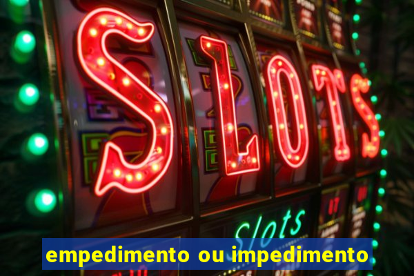 empedimento ou impedimento