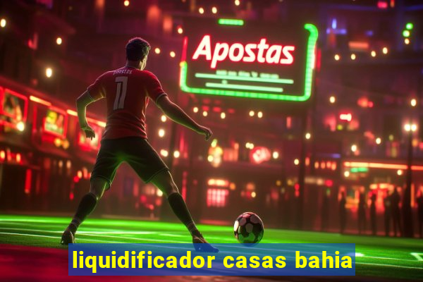 liquidificador casas bahia