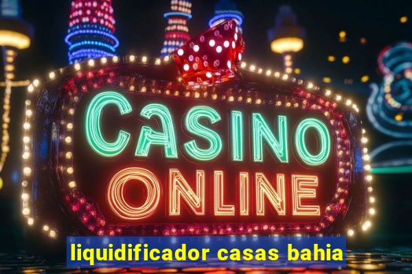 liquidificador casas bahia