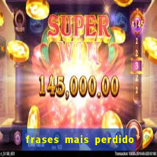 frases mais perdido que surdo em bingo