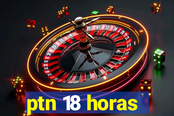 ptn 18 horas