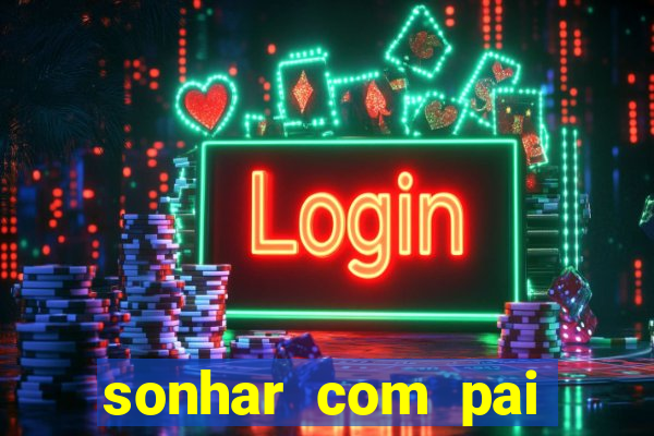 sonhar com pai jogo do bicho