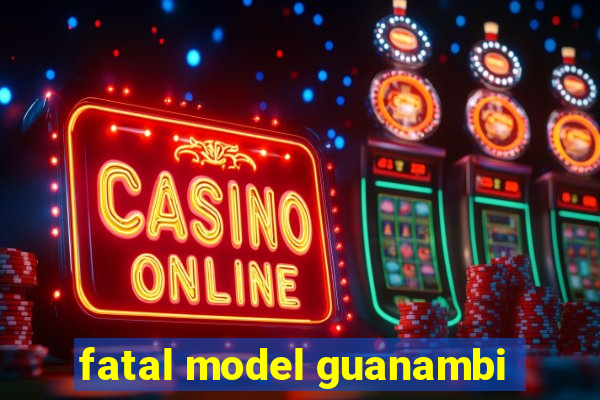 fatal model guanambi