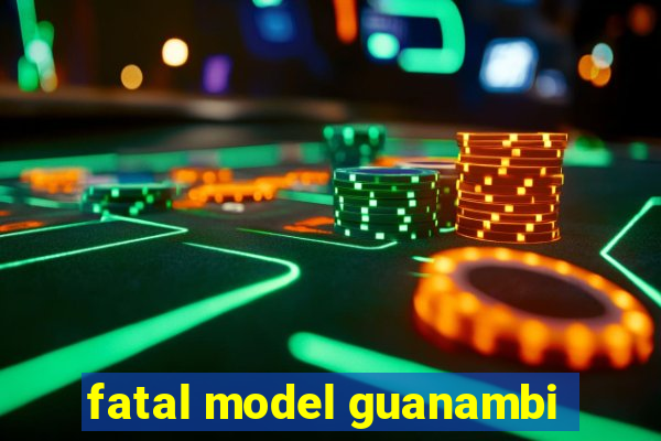 fatal model guanambi