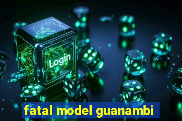 fatal model guanambi