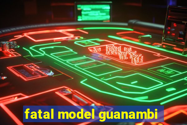 fatal model guanambi