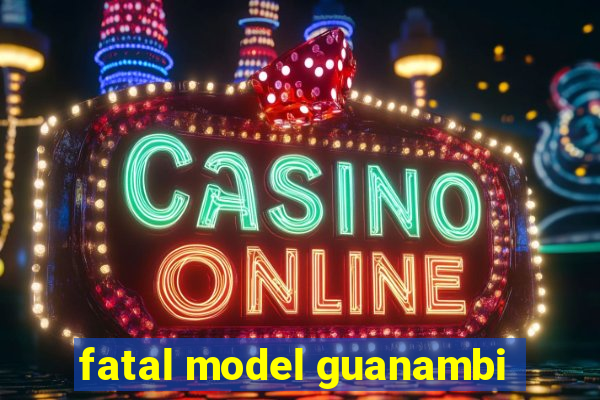 fatal model guanambi