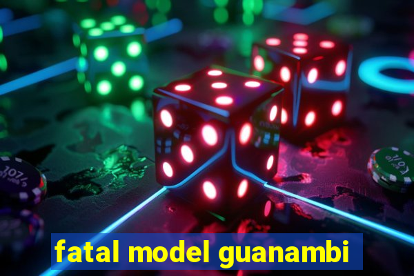 fatal model guanambi