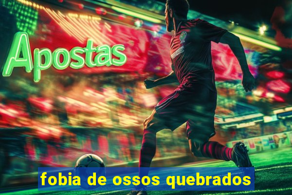 fobia de ossos quebrados