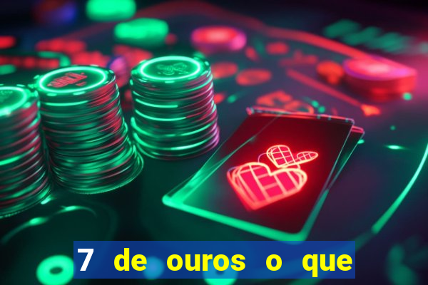 7 de ouros o que ele sente por mim