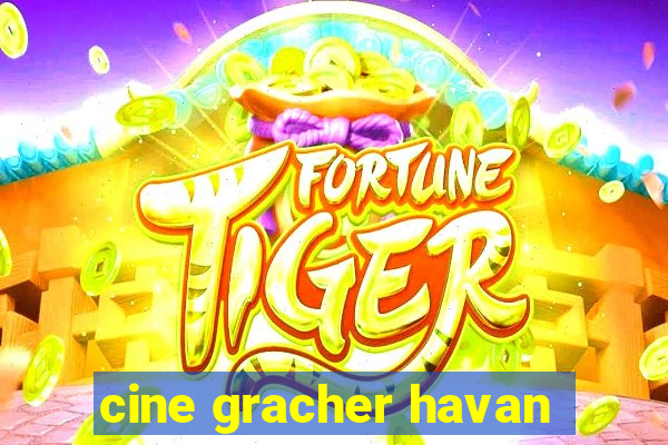 cine gracher havan
