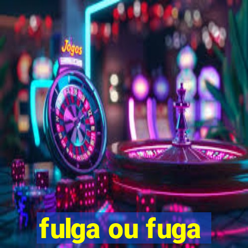 fulga ou fuga