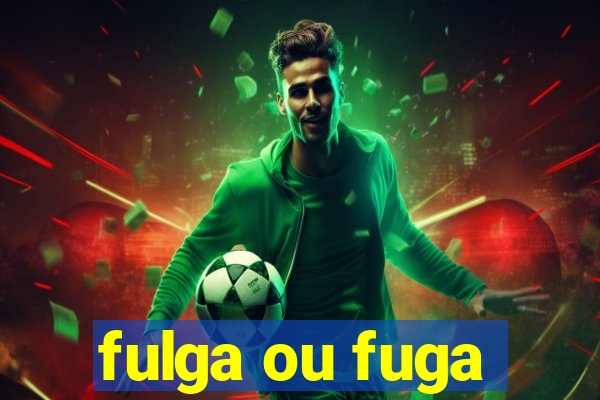 fulga ou fuga