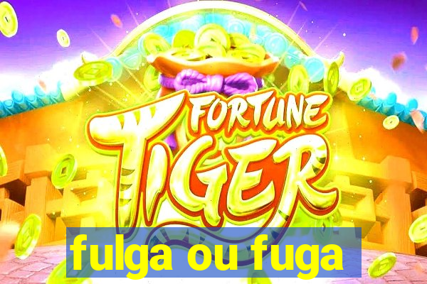 fulga ou fuga