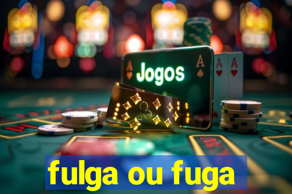 fulga ou fuga