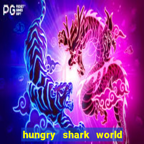 hungry shark world dinheiro infinito ios