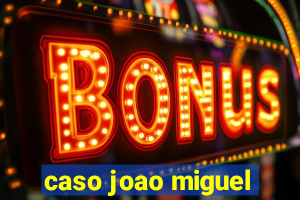 caso joao miguel