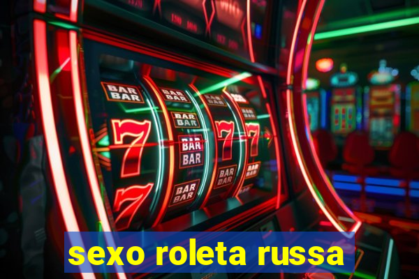 sexo roleta russa
