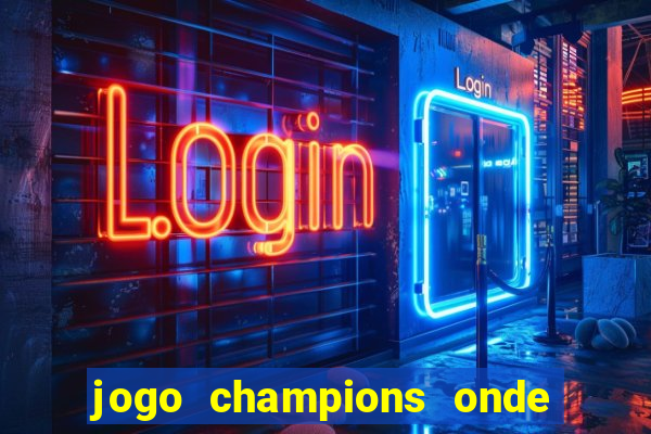 jogo champions onde vai passar