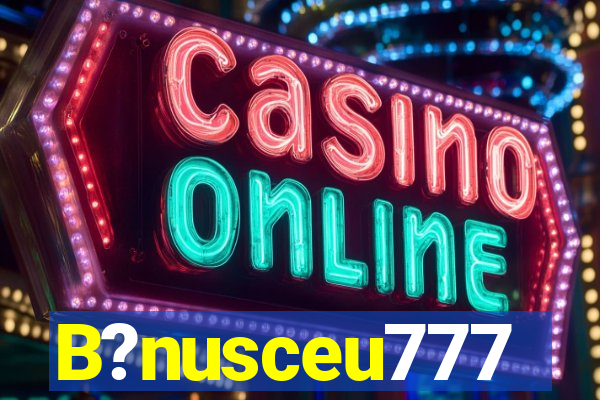 B?nusceu777