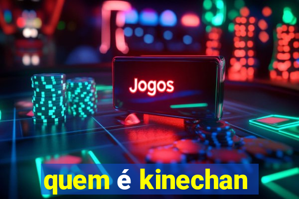 quem é kinechan